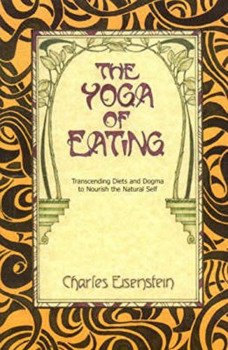 The Yoga of Eating: Transcending Diets and Dogma to Nourish the Natural Self - Spiral Circle