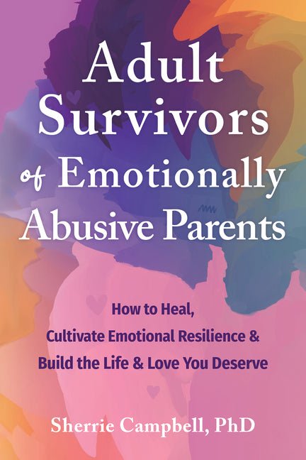 Adult Survivors of Emotionally Abusive Parents: How to Heal, Cultivate Emotional Resilience, and Build the Life and Love You Deserve - Spiral Circle