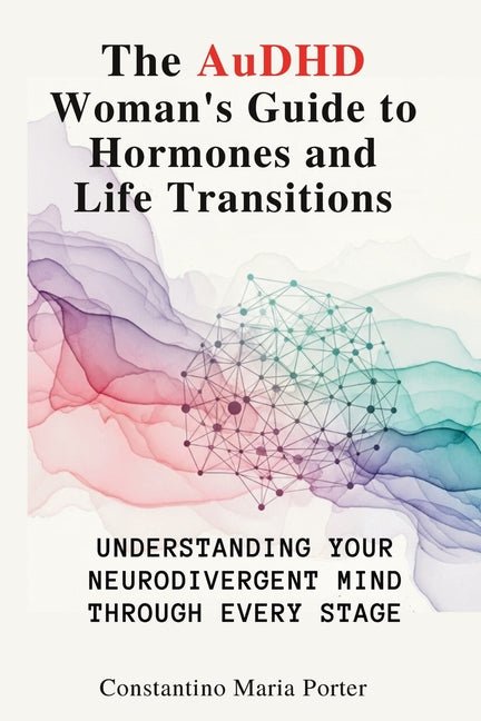 AuDHD Woman's Guide to Hormones and Life Transitions: Understanding Your Neurodivergent Mind Through Every Stage - Spiral Circle