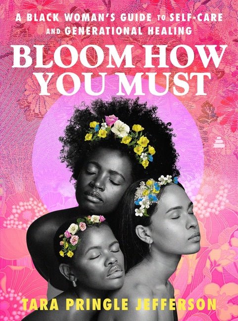 Bloom How You Must: A Black Woman's Guide to Self - Care and Generational Healing - Spiral Circle