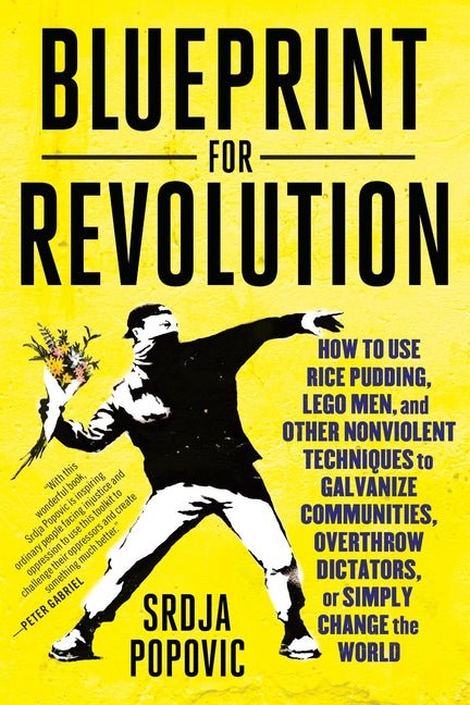 Blueprint for Revolution: How to Use Rice Pudding, Lego Men, and Other Nonviolent Techniques to Galvanize Communities, Overthrow Dictators, or Simply - Spiral Circle
