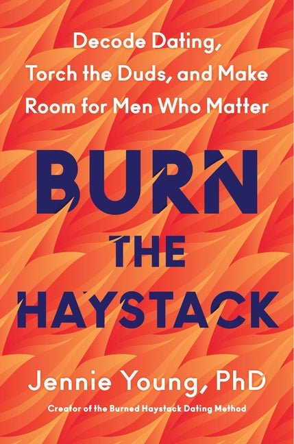 Burn the Haystack: Decode Dating, Torch the Duds, and Make Room for Men Who Matter - Spiral Circle