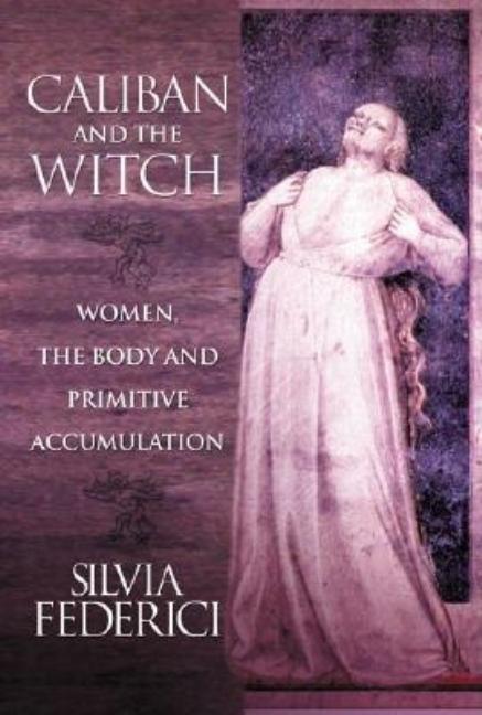 Caliban and the Witch: Women, the Body and Primitive Accumulation - Spiral Circle
