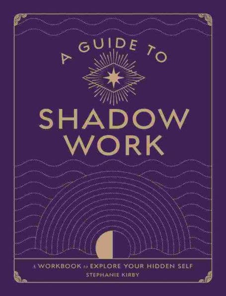 A Guide To Shadow Work: A Workbook To Explore Your Hidden