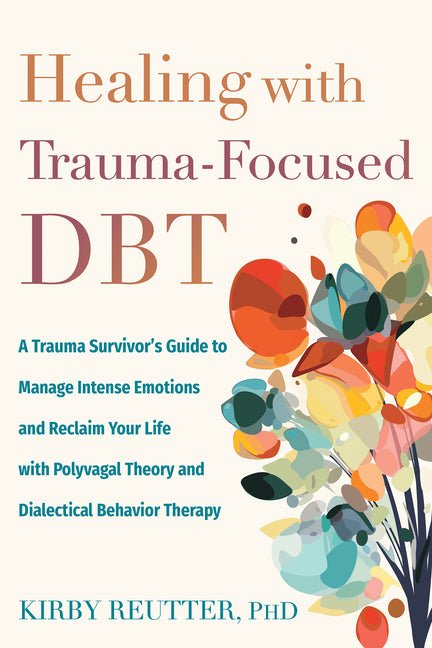 Healing with Trauma - Focused Dbt: A Trauma Survivor's Guide to Manage Intense Emotions and Reclaim Your Life with Polyvagal Theory and Dialectical Beha - Spiral Circle