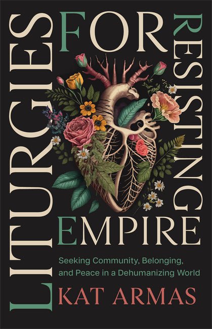 Liturgies for Resisting Empire: Seeking Community, Belonging, and Peace in a Dehumanizing World - Spiral Circle