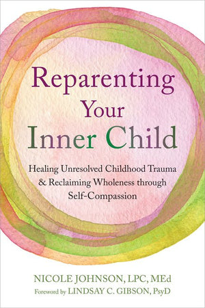 Reparenting Your Inner Child: Healing Unresolved Childhood Trauma and