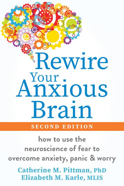 Rewire Your Anxious Brain: How to Use the Neuroscience of Fear to Overcome Anxiety, Panic, and Worry - Spiral Circle