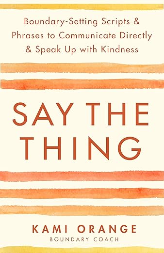 Say the Thing: Boundary-Setting Scripts & Phrases to Communicate Directly & Speak Up with Kindness - Spiral Circle