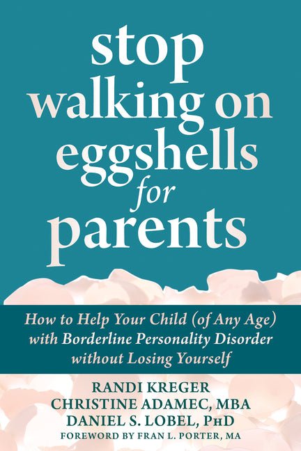 Stop Walking on Eggshells for Parents: How to Help Your Child (of Any Age) with Borderline Personality Disorder Without Losing Yourself - Spiral Circle