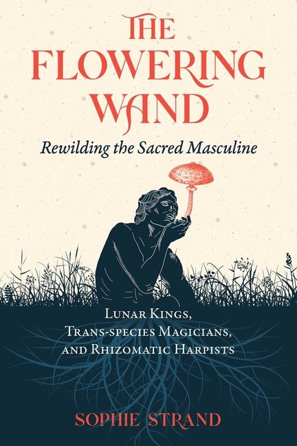 The Flowering Wand: Rewilding the Sacred Masculine - Spiral Circle
