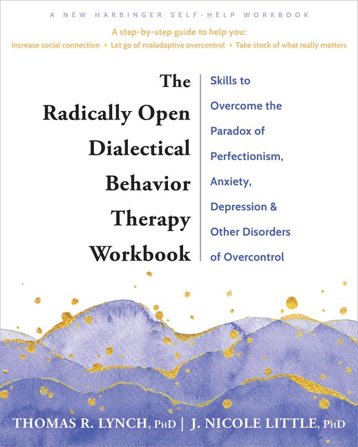 The Radically Open Dialectical Behavior Therapy Workbook: Skills to Overcome the Paradox of Perfectionism, Anxiety, Depression, and Other Disorders of Ove - Spiral Circle