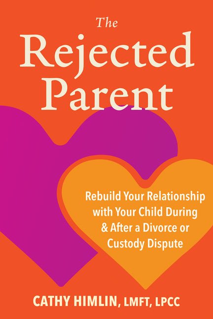 The Rejected Parent: Rebuild Your Relationship with Your Child During and After a Divorce or Custody Dispute - Spiral Circle