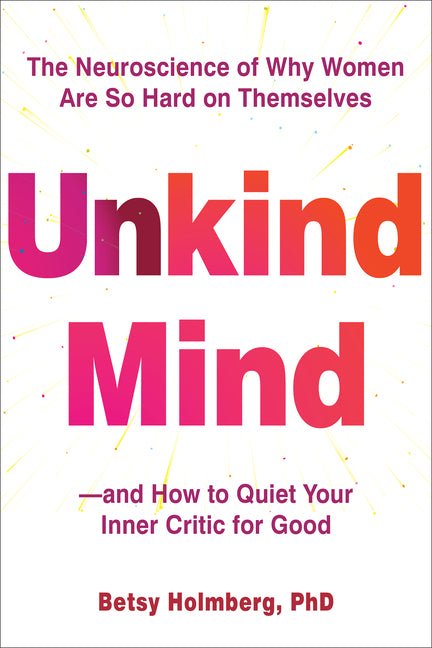 Unkind Mind: The Neuroscience of Why Women Are So Hard on Themselves - And How to Quiet Your Inner Critic for Good - Spiral Circle