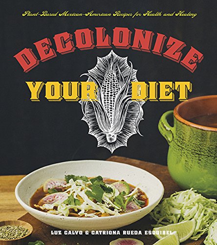 Decolonize Your Diet | Plant-Based Mexican-American Recipes for Health and Healing