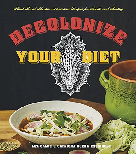 Decolonize Your Diet | Plant - Based Mexican - American Recipes for Health and Healing - Spiral Circle