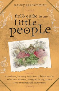 Field Guide to the Little People | A Curious Journey Into the Hidden Realm of Elves, Faeries, Hobgoblins & Other Not-So-Mythical Creatures - Spiral Circle