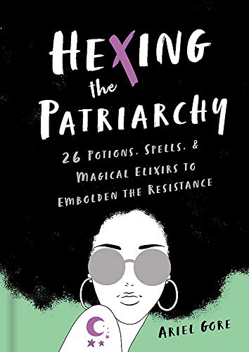 Hexing the Patriarchy: 26 Potions, Spells, and Magical Elixirs to Embolden the Resistance - Spiral Circle