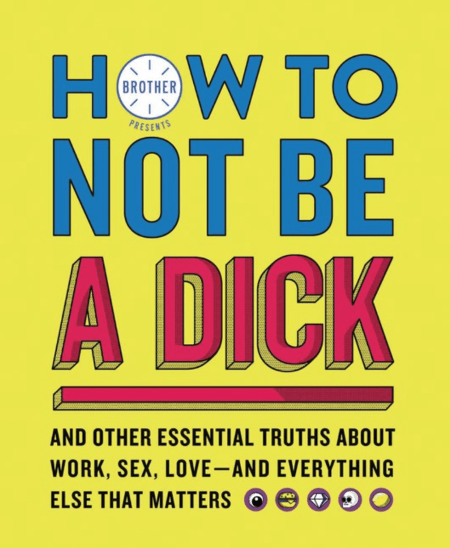 How to Not Be a Dick | And Other Essential Truths About Work, Sex, Love‚Äïand Everything Else That Matters - Spiral Circle