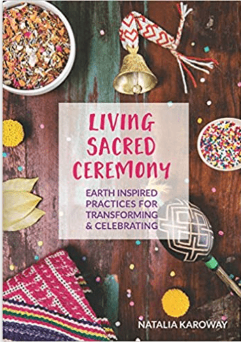 Living Sacred Ceremony | Earth Inspired Practices For Transforming & Celebrating - Spiral Circle