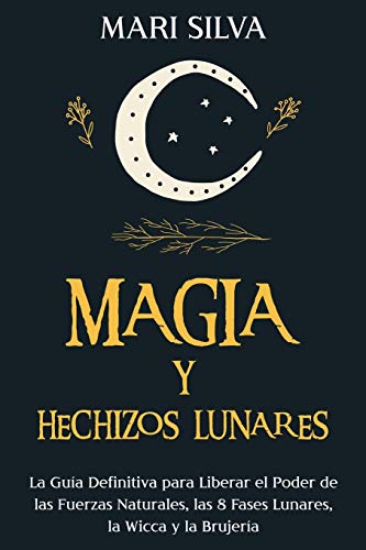 Magia y Hechizos Lunares: La gu√≠a Difinitiva para Liberar el Poder de las Fuerzas Naturales, las 8 Fases Lunares, la Wicca y la Brujer√≠a (Spanish Edition) - Spiral Circle