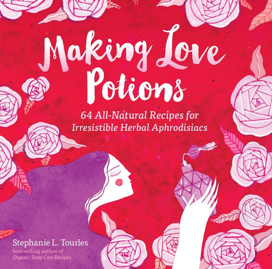 Making Love Potions: 64 All-Natural Recipes - Spiral Circle