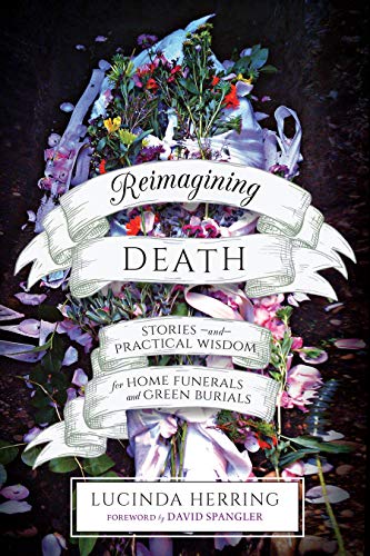 Reimagining Death | Stories and Practical Wisdom for Home Funerals and Green Burials - Spiral Circle