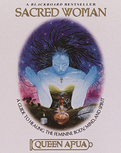 Sacred Woman: A Guide to Healing the Feminine Body, Mind, and Spirit - Spiral Circle