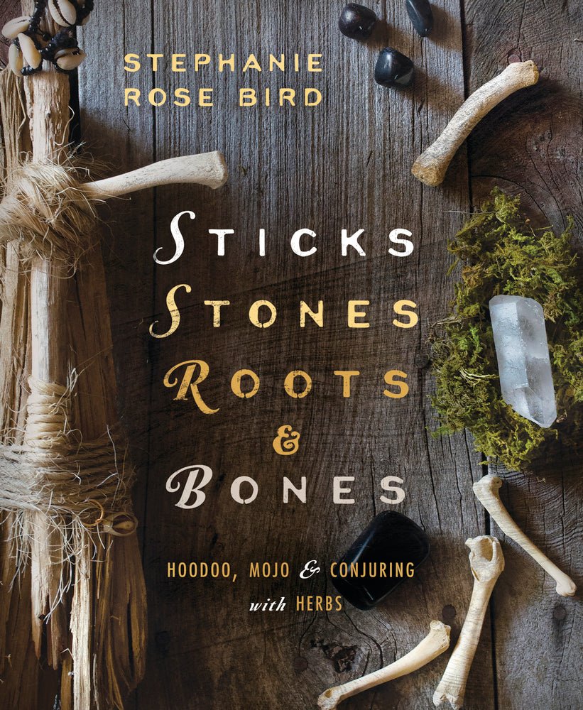 Sticks, Stones, Roots & Bones | Hoodoo, Mojo, & Conjuring with Herbs by Stephanie Rose Bird - Spiral Circle