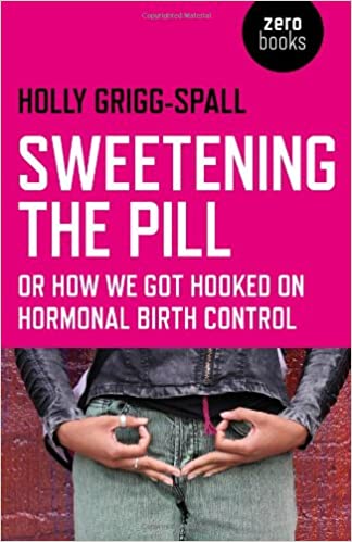 Sweetening the Pill: or How We Got Hooked on Hormonal Birth Control - Spiral Circle