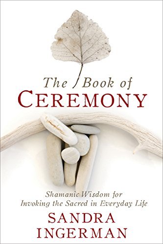 The Book of Ceremony: Shamanic Wisdom for Invoking the Sacred in Everyday Life - Spiral Circle