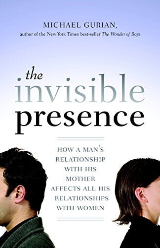 The Invisible Presence: How a Man's Relationship with His Mother Affects All His Relationships with Women - Spiral Circle