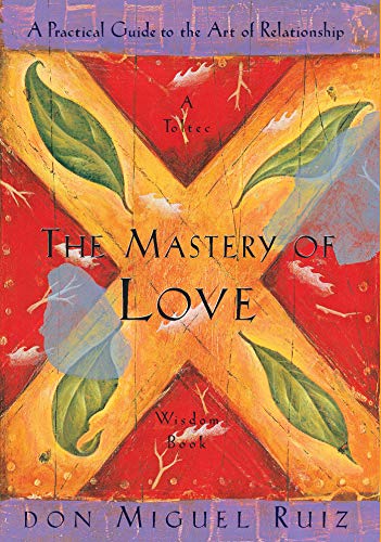 The Mastery of Love: A Practical Guide to the Art of Relationship: A Toltec Wisdom Book - Spiral Circle