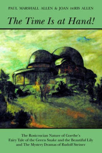 The Time Is at Hand!: The Rosicrucian Nature of Goethe's Fairy Tale of the Green Snake and the Beautiful Lily and the Mystery Dramas of Rudolf Steiner - Spiral Circle