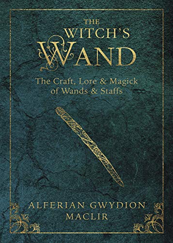 The Witch's Wand: The Craft, Lore, and Magick of Wands & Staffs - Spiral Circle