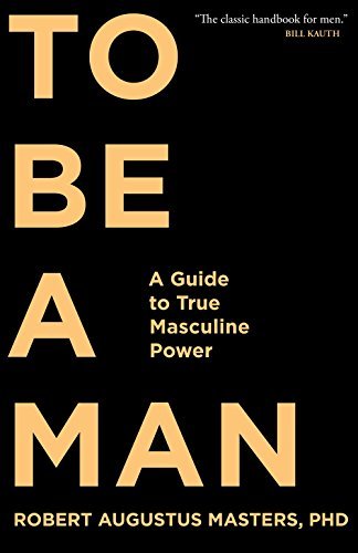 To Be a Man: A Guide to True Masculine Power - Spiral Circle
