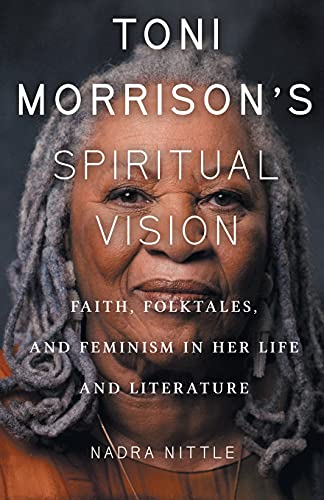 Toni Morrison's Spiritual Vision: Faith, Folktales, and Feminism in Her: Faith, Folktales, and Feminism in Her Life and Literature - Spiral Circle