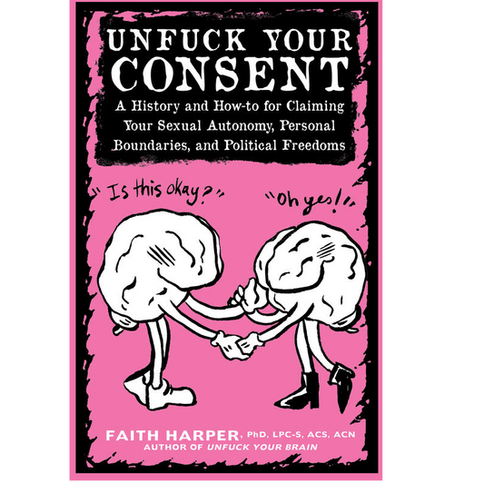 Unfuck Your Consent: a Hostory and How-to for Claiming Your Sexual Autonomy, Personal Boundariesc and Political Freedoms - Spiral Circle