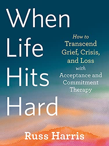 When Life Hits Hard: How to Transcend Grief, Crisis, and Loss with Acceptance and Commitment Therapy - Spiral Circle