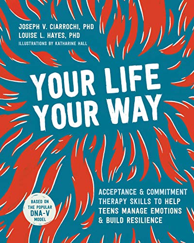 Your Life, Your Way: Acceptance and Commitment Therapy Skills to Help Teens Manage Emotions and Build Resilience - Spiral Circle
